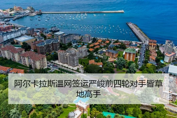 阿尔卡拉斯温网签运严峻前四轮对手皆草地高手