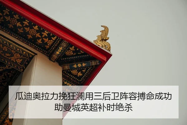 瓜迪奥拉力挽狂澜用三后卫阵容搏命成功助曼城英超补时绝杀