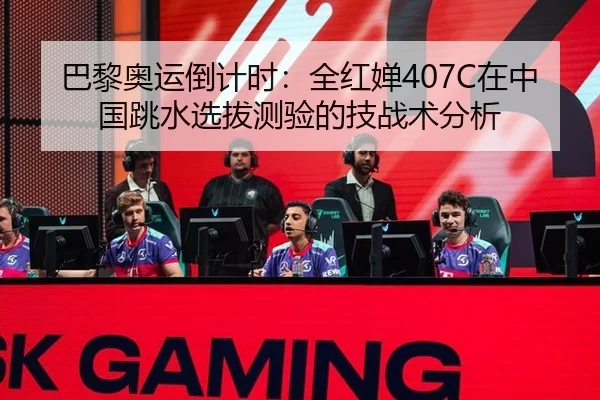 巴黎奥运倒计时：全红婵407C在中国跳水选拔测验的技战术分析