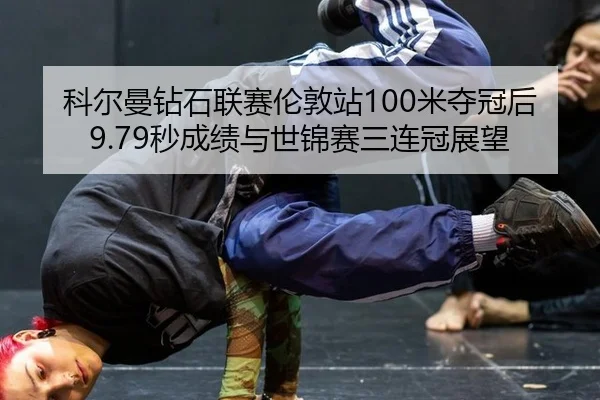 科尔曼钻石联赛伦敦站100米夺冠后9.79秒成绩与世锦赛三连冠展望
